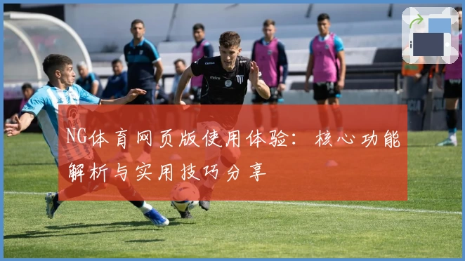 NG体育网页版使用体验：核心功能解析与实用技巧分享