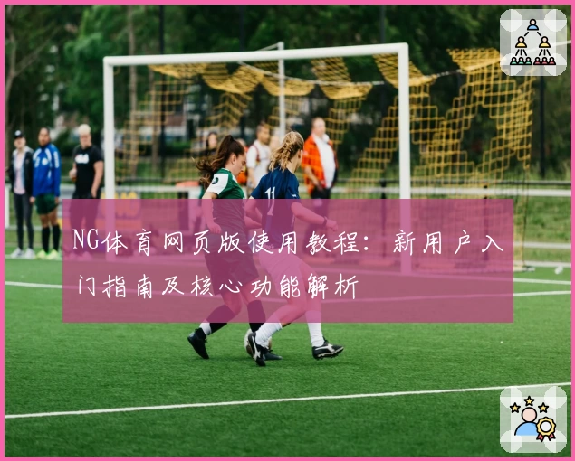 NG体育网页版使用教程：新用户入门指南及核心功能解析