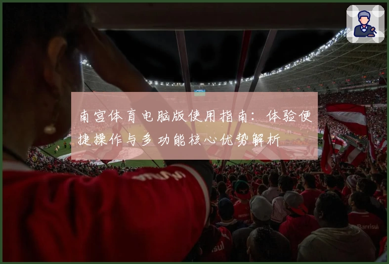 南宫体育电脑版使用指南：体验便捷操作与多功能核心优势解析