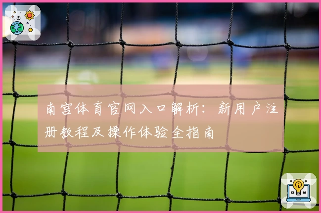 南宫体育官网入口解析：新用户注册教程及操作体验全指南