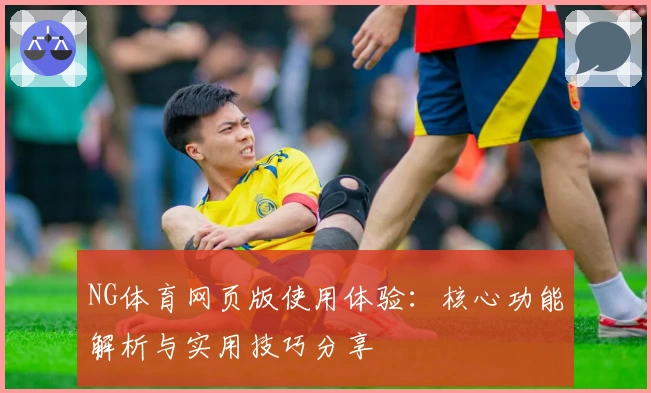 NG体育网页版使用体验：核心功能解析与实用技巧分享