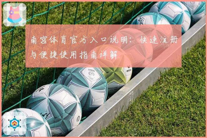南宫体育官方入口说明：快速注册与便捷使用指南详解