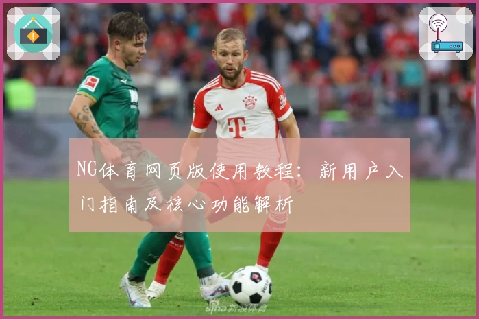 NG体育网页版使用教程：新用户入门指南及核心功能解析