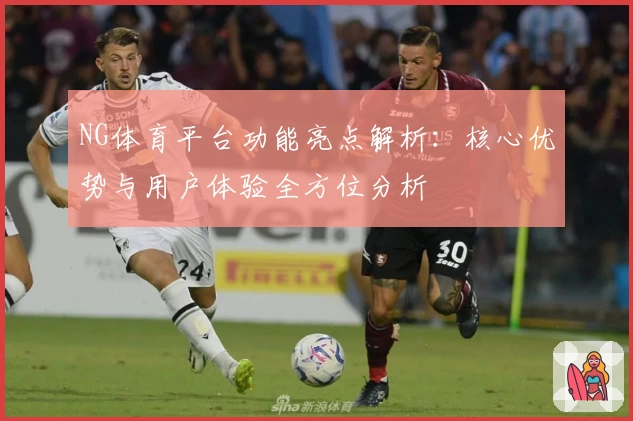 NG体育平台功能亮点解析：核心优势与用户体验全方位分析