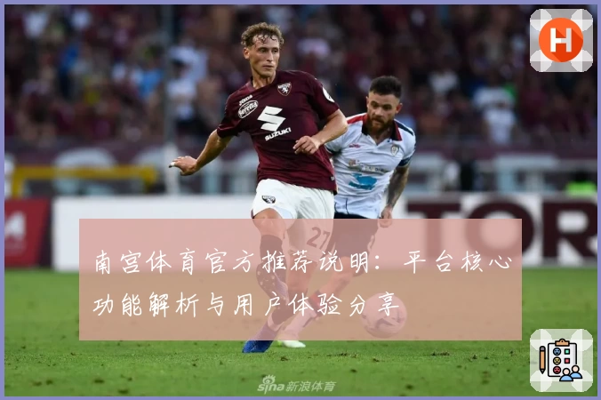 南宫体育官方推荐说明：平台核心功能解析与用户体验分享