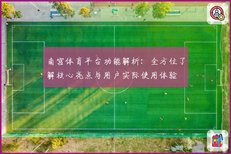 南宫体育平台功能解析：全方位了解核心亮点与用户实际使用体验