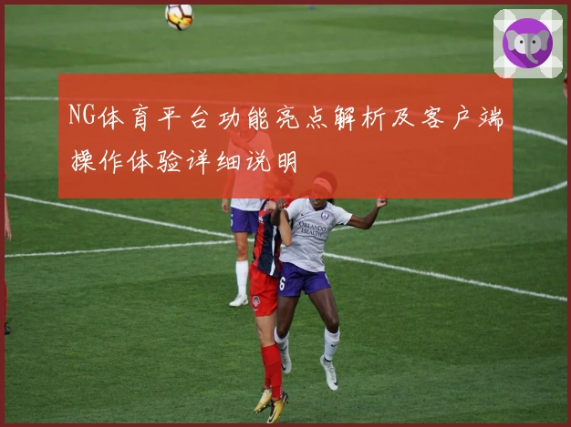 NG体育平台功能亮点解析及客户端操作体验详细说明