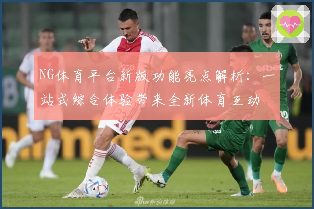 NG体育平台新版功能亮点解析：一站式综合体验带来全新体育互动