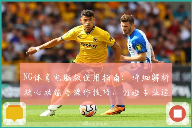 NG体育电脑版使用指南：详细解析核心功能与操作技巧，打造专业运动赛事体验