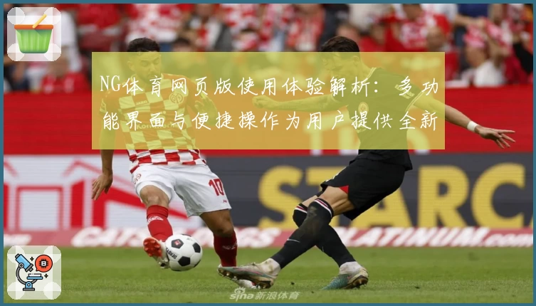 NG体育网页版使用体验解析：多功能界面与便捷操作为用户提供全新体验