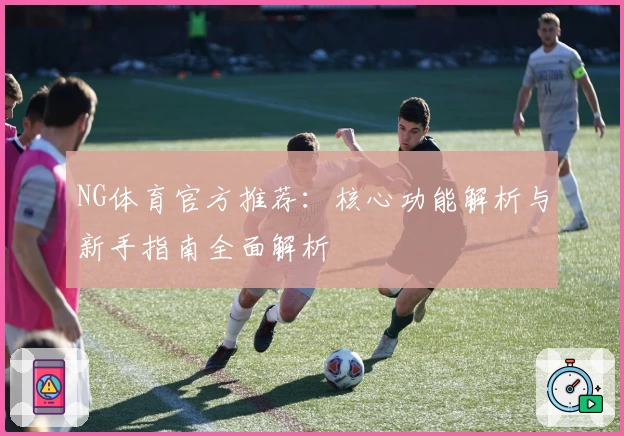 NG体育官方推荐：核心功能解析与新手指南全面解析