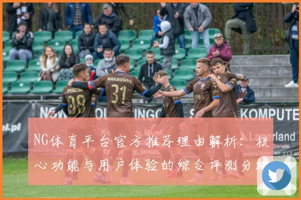 NG体育平台官方推荐理由解析：核心功能与用户体验的综合评测分析