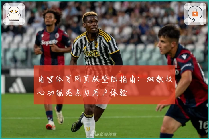 南宫体育网页版登陆指南：细数核心功能亮点与用户体验