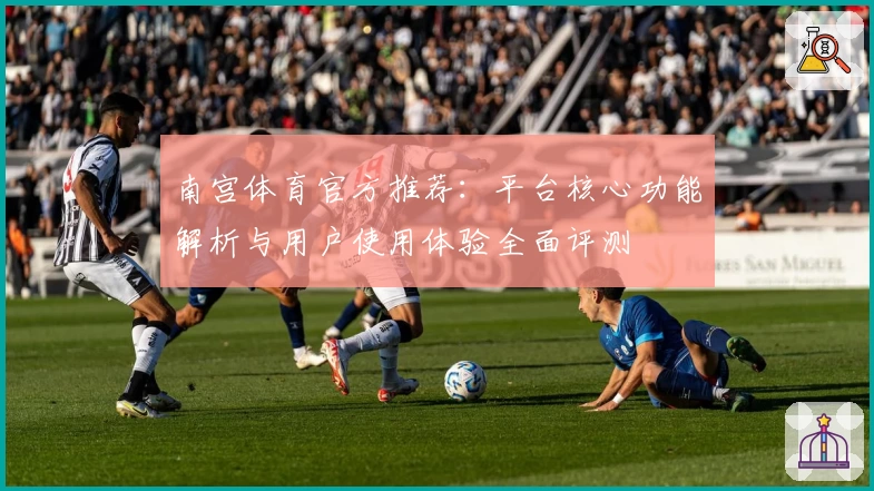 南宫体育官方推荐：平台核心功能解析与用户使用体验全面评测